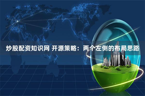 炒股配资知识网 开源策略：两个左侧的布局思路