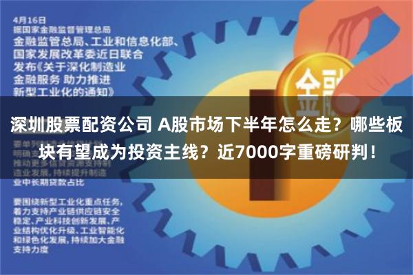 深圳股票配资公司 A股市场下半年怎么走？哪些板块有望成为投资主线？近7000字重磅研判！