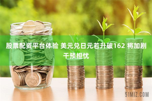 股票配资平台体验 美元兑日元若升破162 将加剧干预担忧