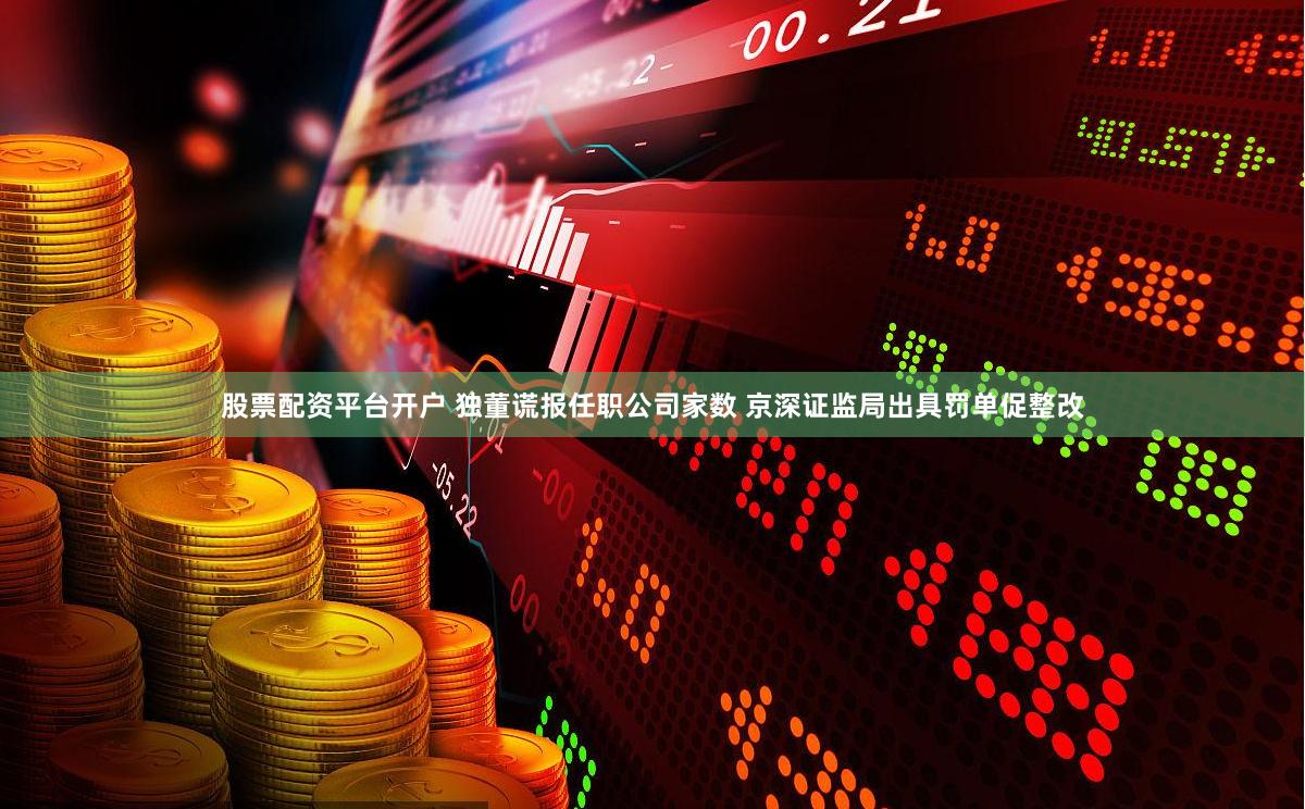 股票配资平台开户 独董谎报任职公司家数 京深证监局出具罚单促整改