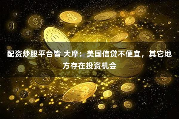 配资炒股平台皆 大摩：美国信贷不便宜，其它地方存在投资机会