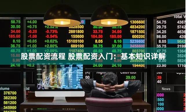股票配资流程 股票配资入门：基本知识详解