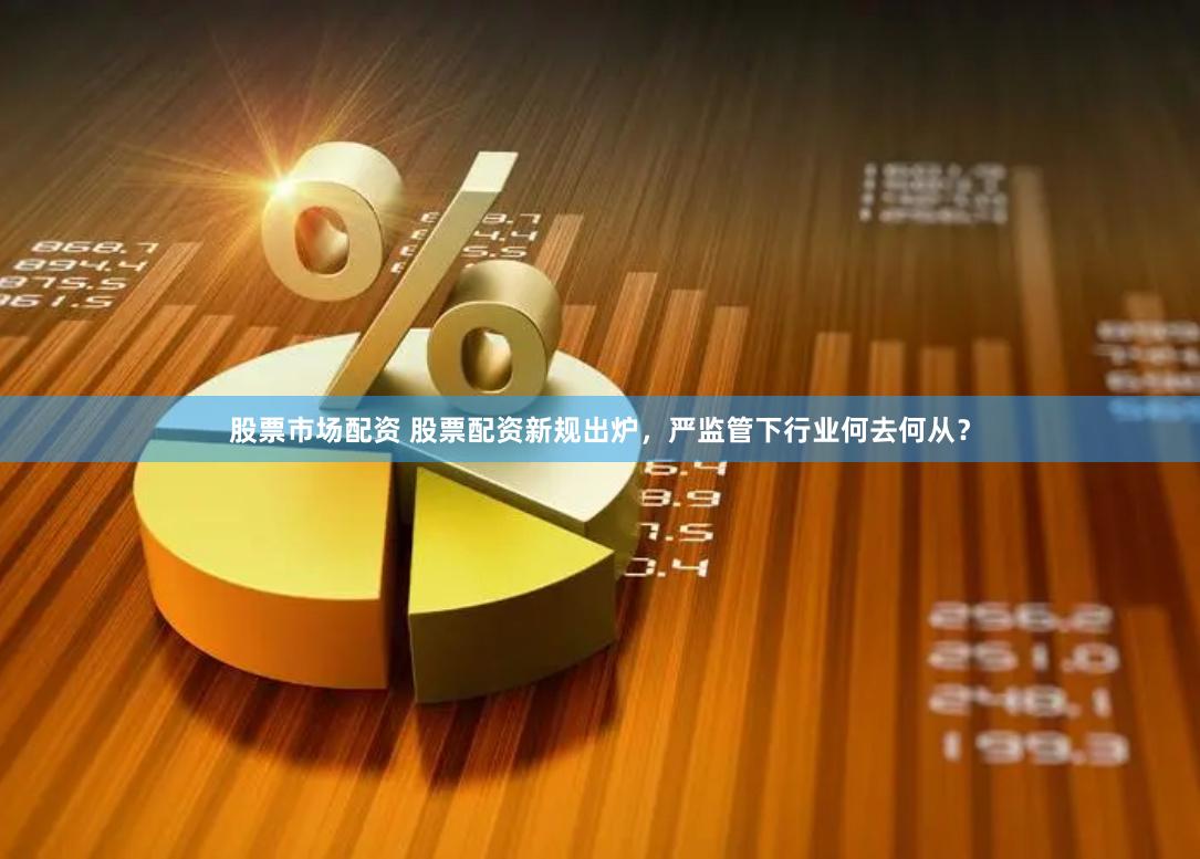 股票市场配资 股票配资新规出炉，严监管下行业何去何从？
