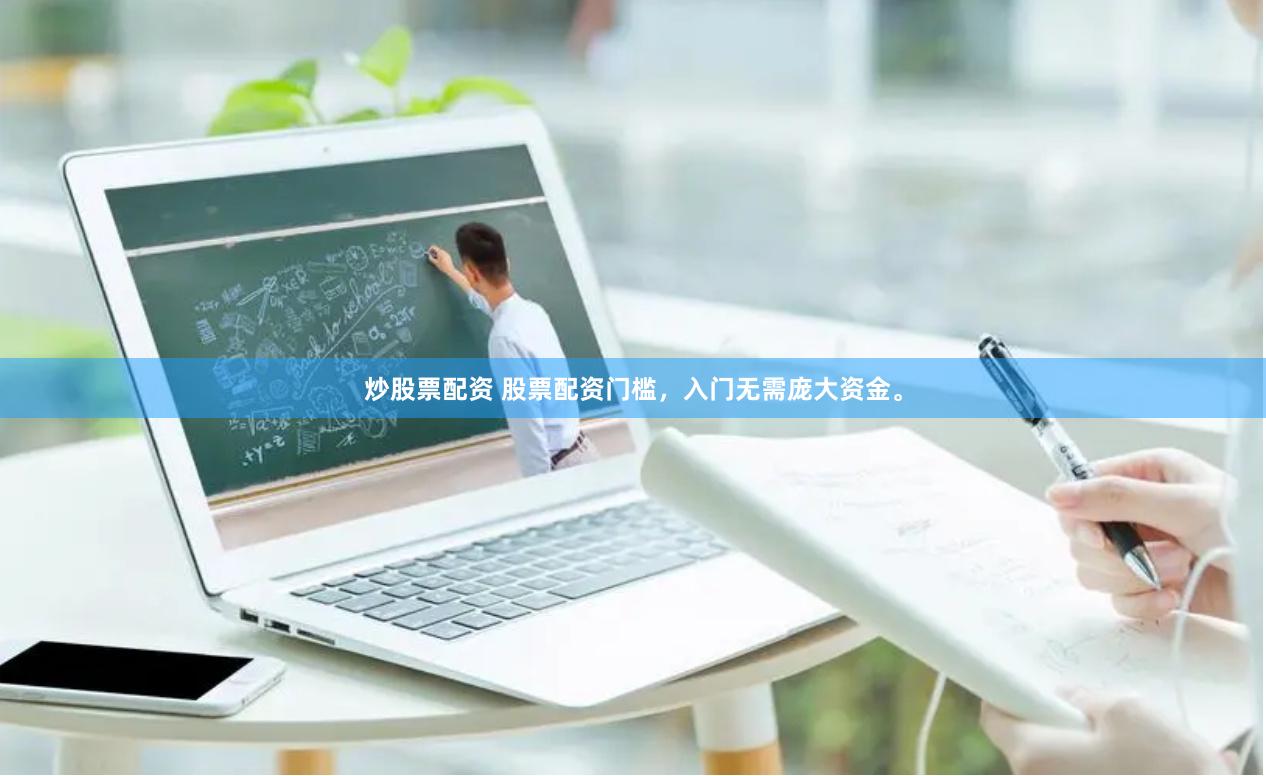 炒股票配资 股票配资门槛，入门无需庞大资金。
