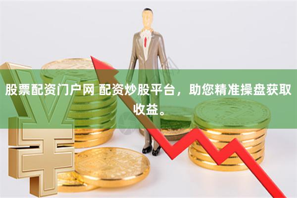 股票配资门户网 配资炒股平台，助您精准操盘获取收益。
