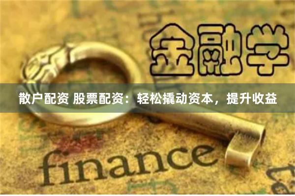 散户配资 股票配资：轻松撬动资本，提升收益