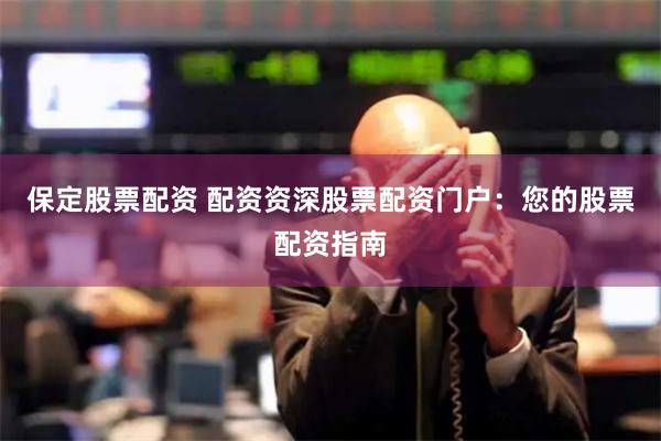 保定股票配资 配资资深股票配资门户：您的股票配资指南