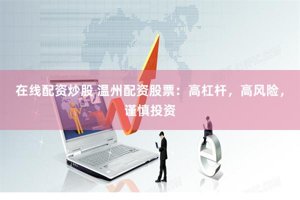 在线配资炒股 温州配资股票：高杠杆，高风险，谨慎投资