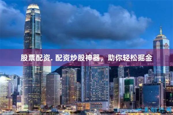 股票配资. 配资炒股神器，助你轻松掘金