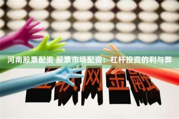 河南股票配资 股票市场配资：杠杆投资的利与弊