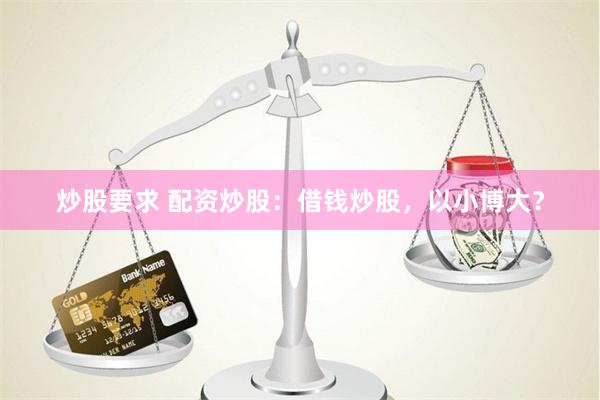 炒股要求 配资炒股：借钱炒股，以小博大？
