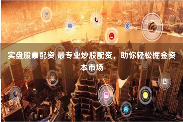 实盘股票配资 最专业炒股配资，助你轻松掘金资本市场