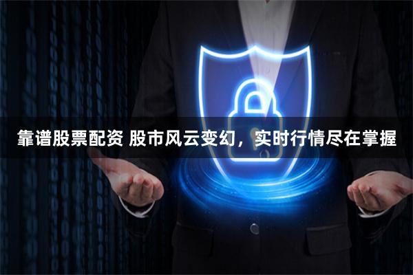 靠谱股票配资 股市风云变幻，实时行情尽在掌握