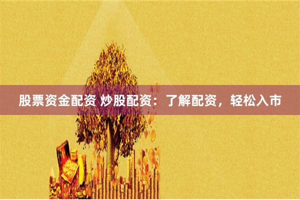 股票资金配资 炒股配资：了解配资，轻松入市