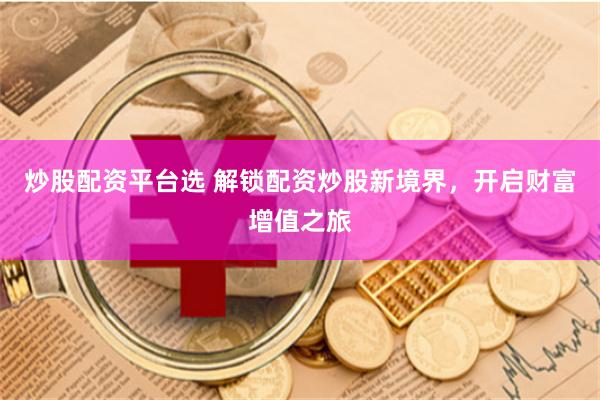 炒股配资平台选 解锁配资炒股新境界，开启财富增值之旅