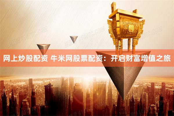 网上炒股配资 牛米网股票配资：开启财富增值之旅