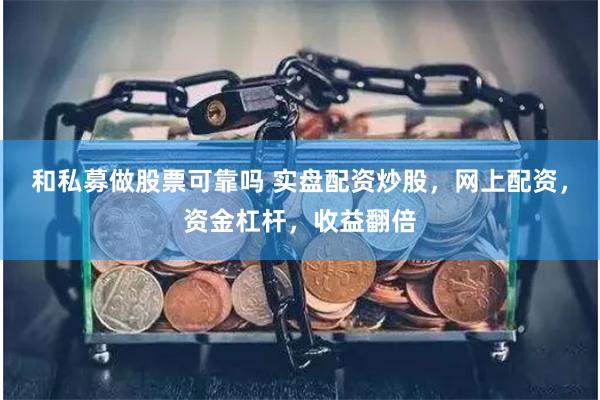 和私募做股票可靠吗 实盘配资炒股，网上配资，资金杠杆，收益翻倍
