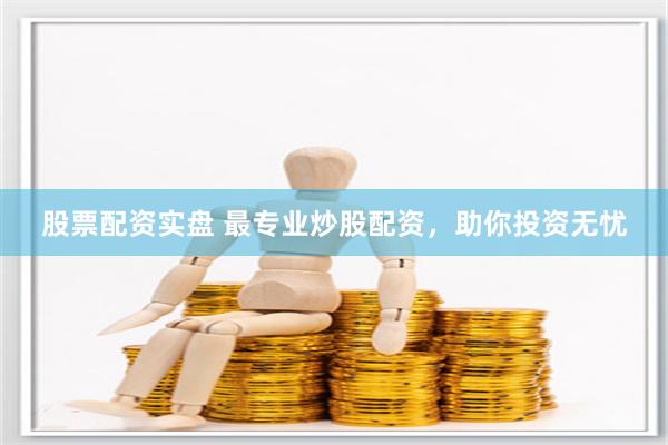 股票配资实盘 最专业炒股配资，助你投资无忧