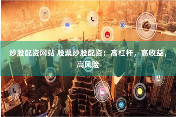 炒股配资网站 股票炒股配资：高杠杆，高收益，高风险