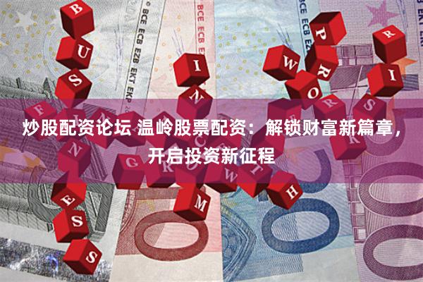炒股配资论坛 温岭股票配资：解锁财富新篇章，开启投资新征程