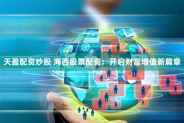 天盈配资炒股 海西股票配资：开启财富增值新篇章