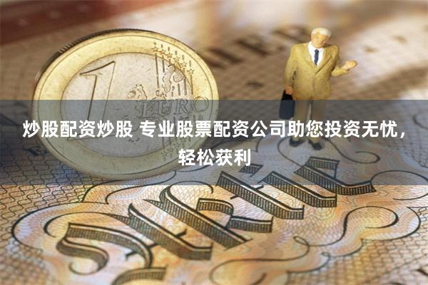 炒股配资炒股 专业股票配资公司助您投资无忧，轻松获利