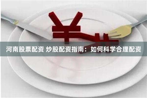 河南股票配资 炒股配资指南：如何科学合理配资