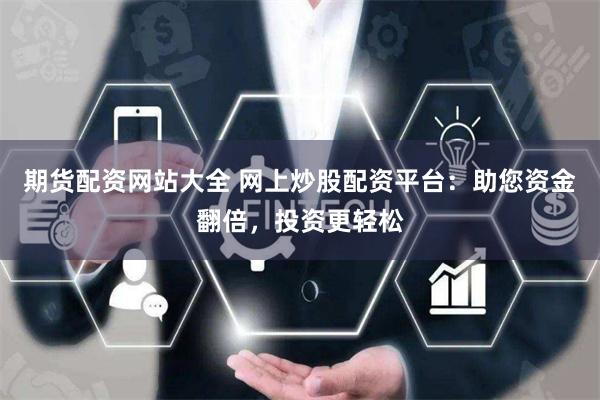 期货配资网站大全 网上炒股配资平台：助您资金翻倍，投资更轻松