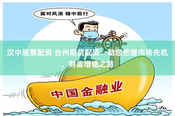 汉中股票配资 台州期货配资：助您把握市场先机，财富增值之路