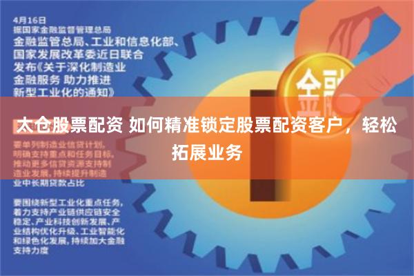 太仓股票配资 如何精准锁定股票配资客户，轻松拓展业务
