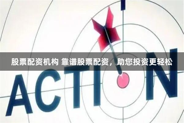 股票配资机构 靠谱股票配资，助您投资更轻松