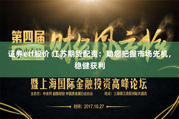 证券etf股价 江苏期货配资：助您把握市场先机，稳健获利