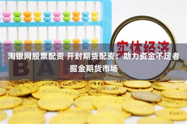 淘银网股票配资 开封期货配资：助力资金不足者掘金期货市场