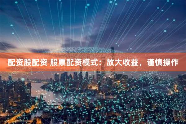 配资股配资 股票配资模式：放大收益，谨慎操作