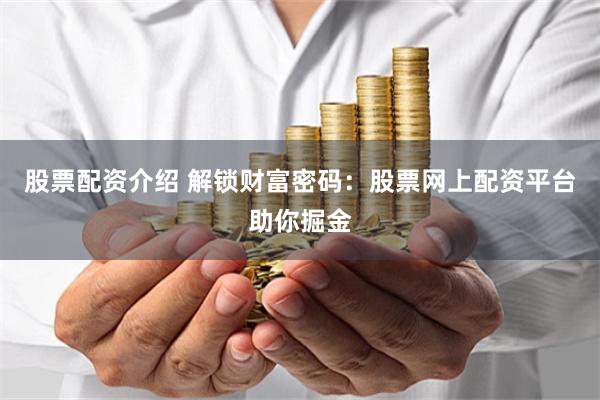股票配资介绍 解锁财富密码：股票网上配资平台助你掘金