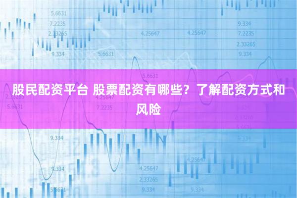 股民配资平台 股票配资有哪些？了解配资方式和风险