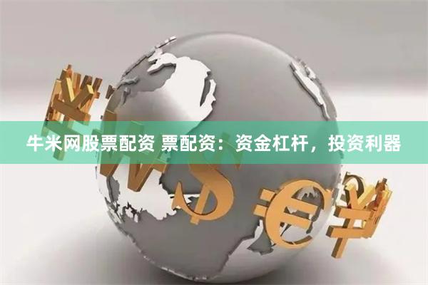 牛米网股票配资 票配资：资金杠杆，投资利器