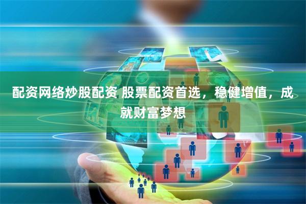 配资网络炒股配资 股票配资首选，稳健增值，成就财富梦想