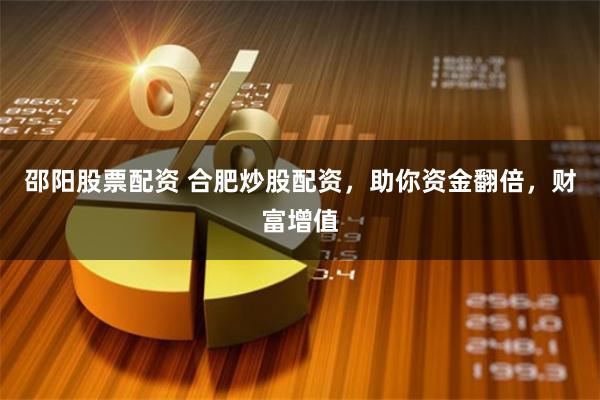 邵阳股票配资 合肥炒股配资,助你资金翻倍,财富增值