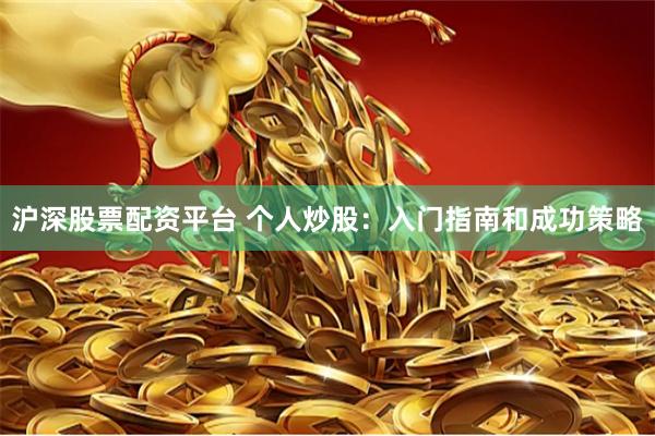 沪深股票配资平台 个人炒股：入门指南和成功策略