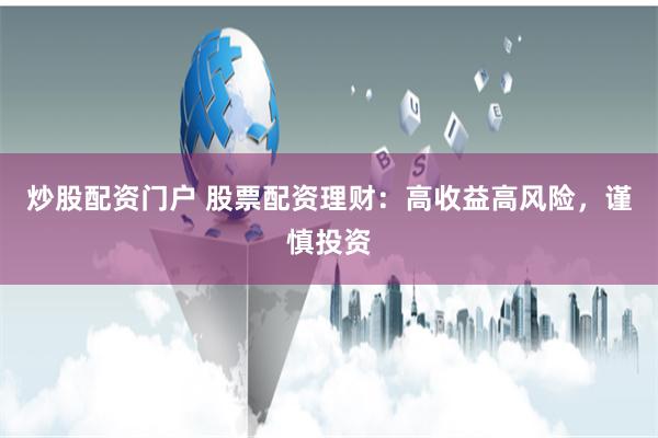 炒股配资门户 股票配资理财：高收益高风险，谨慎投资