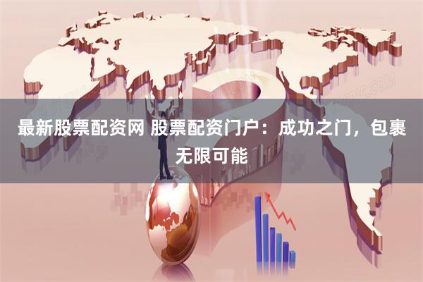 最新股票配资网 股票配资门户:成功之门,包裹无限可能