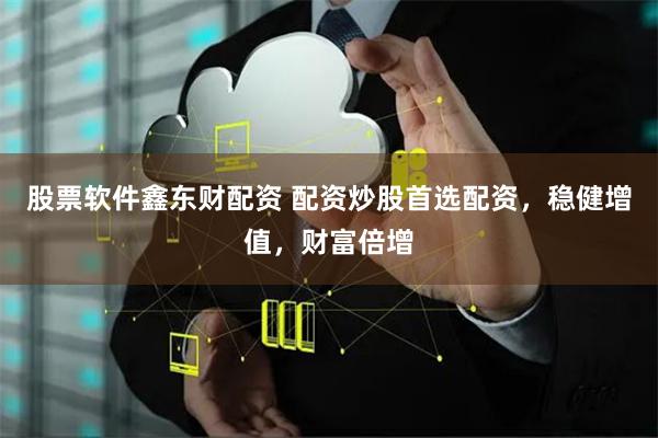 股票软件鑫东财配资 配资炒股首选配资,稳健增值,财富倍增