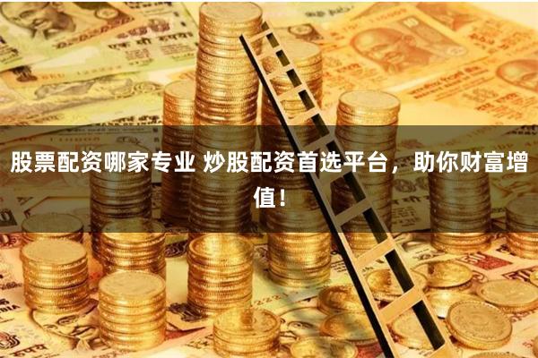 股票配资哪家专业 炒股配资首选平台，助你财富增值！