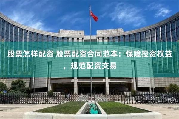 股票怎样配资 股票配资合同范本:保障投资权益,规范配资交易