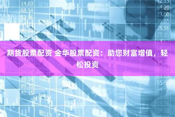 期货股票配资 金华股票配资:助您财富增值,轻松投资