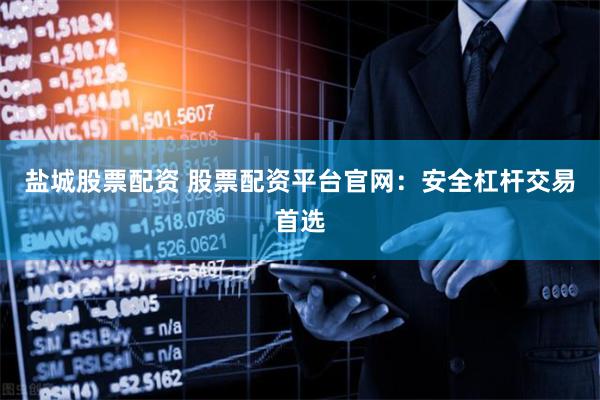 盐城股票配资 股票配资平台官网：安全杠杆交易首选